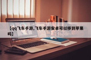 【qq飞车手游,飞车手游安卓可以移到苹果吗】