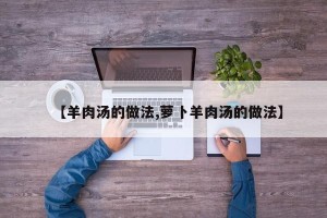 【羊肉汤的做法,萝卜羊肉汤的做法】