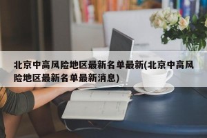 北京中高风险地区最新名单最新(北京中高风险地区最新名单最新消息)