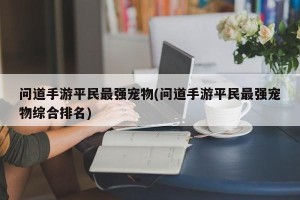 问道手游平民最强宠物(问道手游平民最强宠物综合排名)
