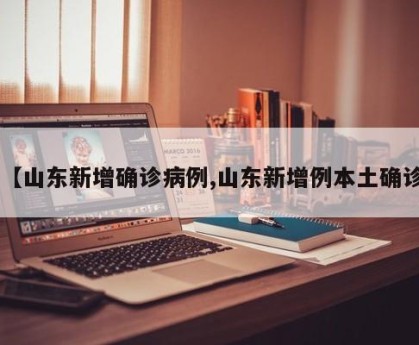 【山东新增确诊病例,山东新增例本土确诊】