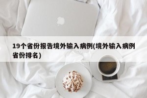 19个省份报告境外输入病例(境外输入病例省份排名)