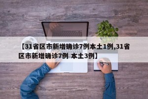 【31省区市新增确诊7例本土1例,31省区市新增确诊7例 本土3例】