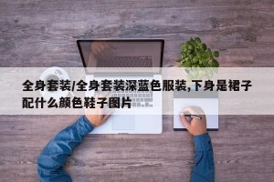 全身套装/全身套装深蓝色服装,下身是裙子配什么颜色鞋子图片