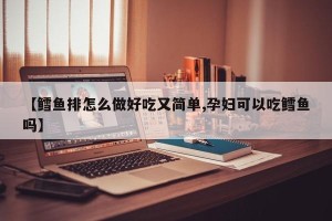 【鳕鱼排怎么做好吃又简单,孕妇可以吃鳕鱼吗】