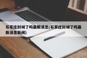 石家庄封城了吗最新消息(石家庄封城了吗最新消息新闻)