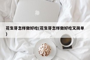 花生芽怎样做好吃(花生芽怎样做好吃又简单)