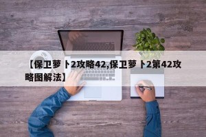 【保卫萝卜2攻略42,保卫萝卜2第42攻略图解法】