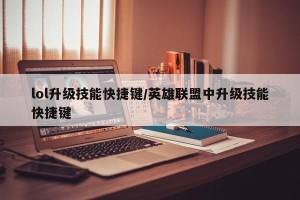 lol升级技能快捷键/英雄联盟中升级技能快捷键