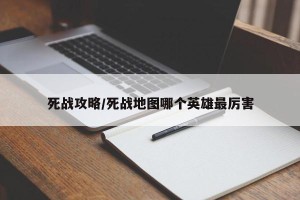 死战攻略/死战地图哪个英雄最厉害
