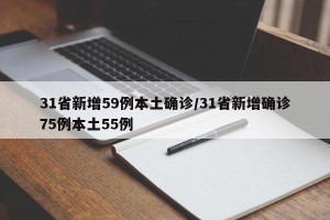 31省新增59例本土确诊/31省新增确诊75例本土55例
