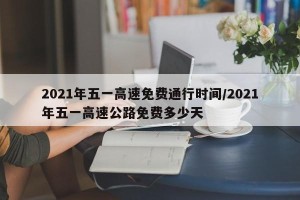 2021年五一高速免费通行时间/2021年五一高速公路免费多少天
