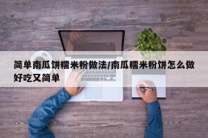 简单南瓜饼糯米粉做法/南瓜糯米粉饼怎么做好吃又简单