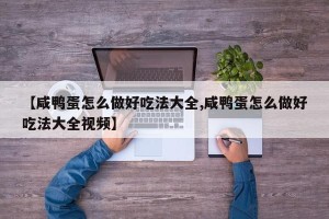 【咸鸭蛋怎么做好吃法大全,咸鸭蛋怎么做好吃法大全视频】