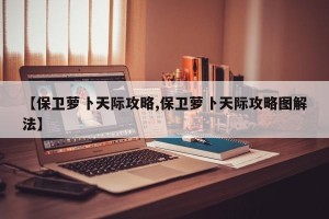 【保卫萝卜天际攻略,保卫萝卜天际攻略图解法】