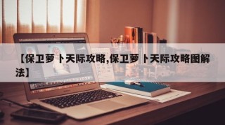 【保卫萝卜天际攻略,保卫萝卜天际攻略图解法】