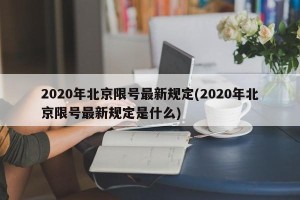 2020年北京限号最新规定(2020年北京限号最新规定是什么)