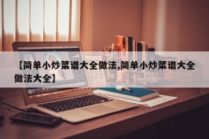 【简单小炒菜谱大全做法,简单小炒菜谱大全做法大全】
