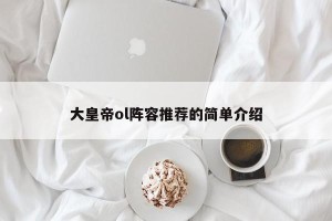 大皇帝ol阵容推荐的简单介绍