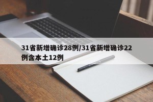 31省新增确诊28例/31省新增确诊22例含本土12例