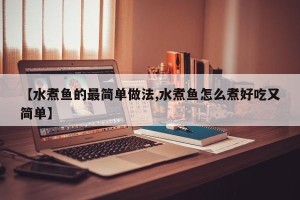 【水煮鱼的最简单做法,水煮鱼怎么煮好吃又简单】