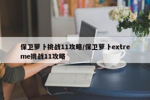 保卫萝卜挑战11攻略/保卫萝卜extreme挑战11攻略