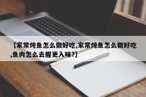 【家常炖鱼怎么做好吃,家常炖鱼怎么做好吃,鱼肉怎么去腥更入味?】