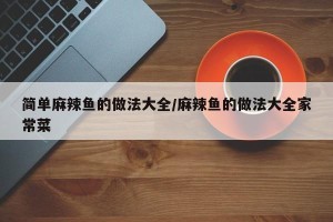 简单麻辣鱼的做法大全/麻辣鱼的做法大全家常菜