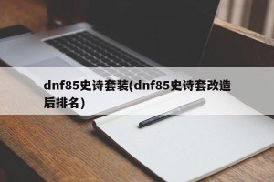 dnf85史诗套装(dnf85史诗套改造后排名)