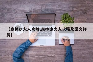 【森林冰火人攻略,森林冰火人攻略及图文详解】