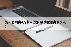 沈阳已隔离4万多人(沈阳疫情被隔离多少人)