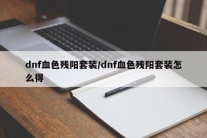 dnf血色残阳套装/dnf血色残阳套装怎么得