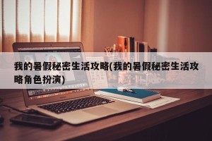 我的暑假秘密生活攻略(我的暑假秘密生活攻略角色扮演)