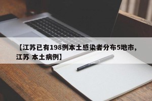【江苏已有198例本土感染者分布5地市,江苏 本土病例】