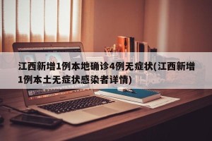 江西新增1例本地确诊4例无症状(江西新增1例本土无症状感染者详情)