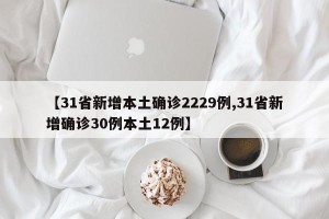 【31省新增本土确诊2229例,31省新增确诊30例本土12例】