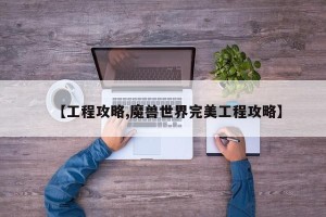【工程攻略,魔兽世界完美工程攻略】