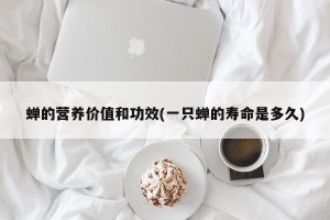 蝉的营养价值和功效(一只蝉的寿命是多久)
