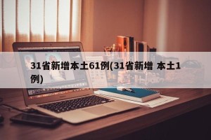 31省新增本土61例(31省新增 本土1例)