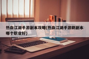 热血江湖手游副本攻略(热血江湖手游刷副本哪个职业好)