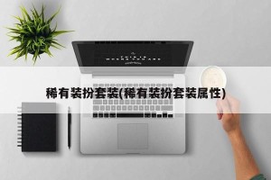 稀有装扮套装(稀有装扮套装属性)