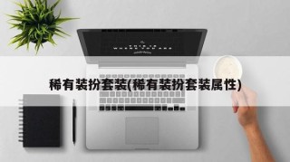 稀有装扮套装(稀有装扮套装属性)