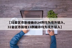 【31省区市新增确诊24例均为境外输入,31省区市新增13例确诊均为境外输入】
