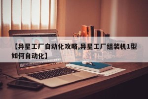 【异星工厂自动化攻略,异星工厂组装机1型如何自动化】