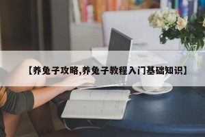 【养兔子攻略,养兔子教程入门基础知识】