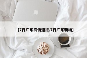 【7日广东疫情速报,7日广东新增】