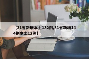 【31省新增本土132例,31省新增144例本土12例】