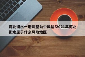 河北衡水一地调整为中风险/2021年河北衡水属于什么风险地区