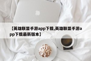 【英雄联盟手游app下载,英雄联盟手游app下载最新版本】