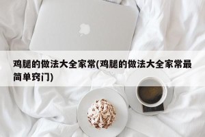 鸡腿的做法大全家常(鸡腿的做法大全家常最简单窍门)